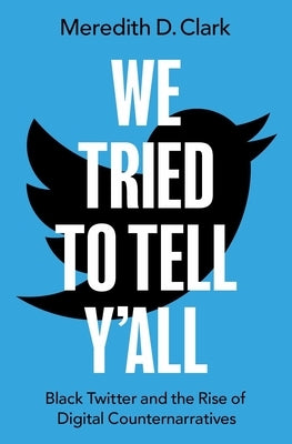 We Tried to Tell Y'All: Black Twitter and the Rise of Digital Counternarratives by Clark, Meredith D.