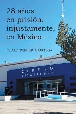 28 años en prisión, injustamente, en México by Ortega, Pedro Renter&#237;a