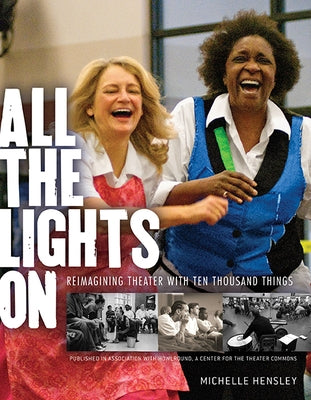 All the Lights on: Reimagining Theater with Ten Thousand Things by Hensley, Michelle