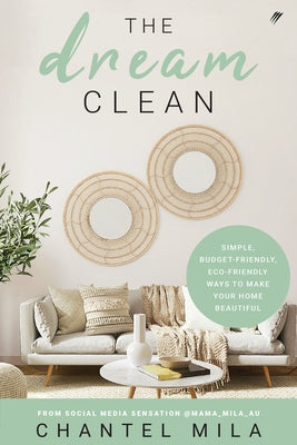 The Dream Clean: Simple, Budget-Friendly, Eco-Friendly Ways to Make Your Home Beautiful by Mila, Chantel