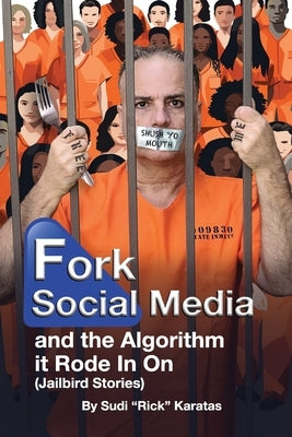 Fork Social Media and the Algorithm it Rode in on (Jailbird Stories) by Karatas, Sudi (Rick)