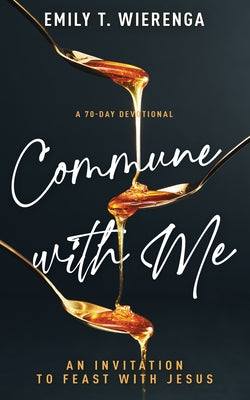 Commune with Me: An Invitation to Feast with Jesus by Wierenga, Emily T.