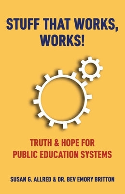 Stuff that Works, Works!: "Truth & Hope for Public Education Systems" by Allred, Susan G.