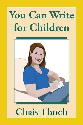 You Can Write for Children: How to Write Great Stories, Articles, and Books for Kids and Teenagers by Eboch, Chris