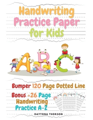 Handwriting Practice Paper for Kids: Amazing Bumper 120 Page Dotted Line for ABC with Bonus 26 Page Handwriting Practice A-Z Alphabet with Sight words by Daytona Thorson