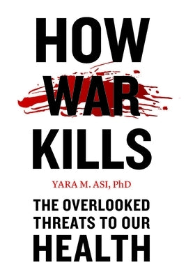 How War Kills: The Overlooked Threats to Our Health by Asi, Yara M.