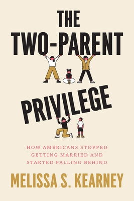 The Two-Parent Privilege: How Americans Stopped Getting Married and Started Falling Behind by Kearney, Melissa S.