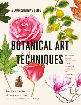 Botanical Art Techniques: A Comprehensive Guide to Watercolor, Graphite, Colored Pencil, Vellum, Pen and Ink, Egg Tempera, Oils, Printmaking, and More by American Society of Botanical Artists