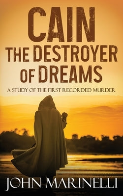 Cain, The Destroyer of Dreams: A Biblical Study of The Cain & Abel Story by Marinelli, John