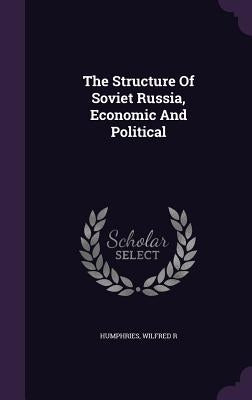 The Structure Of Soviet Russia, Economic And Political by R, Humphries Wilfred