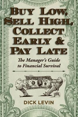 Buy Low, Sell High, Collect Early and Pay Late: The Manager's Guide to Financial Survival by Levin, D.