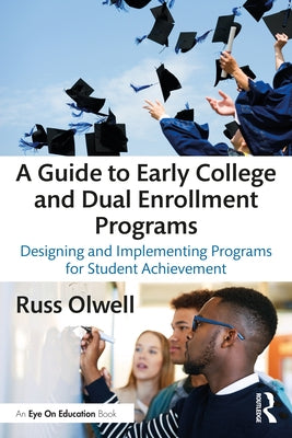 A Guide to Early College and Dual Enrollment Programs: Designing and Implementing Programs for Student Achievement by Olwell, Russ