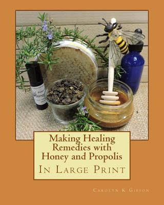 Making Healing Remedies with Honey and Propolis by Gibson, Carolyn K.