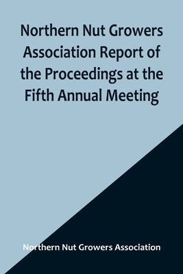 Northern Nut Growers Association Report of the Proceedings at the Fifth Annual Meeting; Evansville, Indiana, August 20 and 21, 1914 by Nut Growers Association, Northern