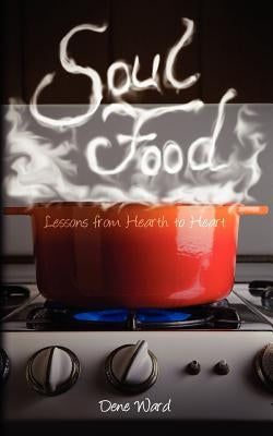 Soul Food: Lessons from Hearth to Heart by Ward, Dene