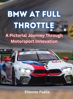 Bmw At Full Throttle: A Pictorial Journey Through Motorsport Innovation by Psaila, Etienne