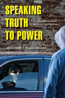 Speaking Truth to Power: Confidential Informants and Police Investigations by Dabney, Dean A.