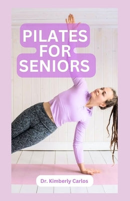 Pilates for Seniors: Effective Adult Exercises to Improve Balance, Strength and Flexibility by Carlos, Kimberly