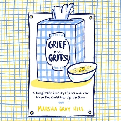 Grief and Grit(s): A Daughter's Journey of Love and Loss When the World Was Upside-Down by Hill, Marsha Gray