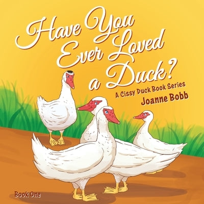 Have You Ever Loved a Duck?: A Cissy Duck Book Series by Bobb, Joanne