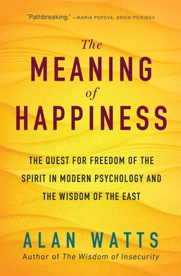 The Meaning of Happiness: The Quest for Freedom of the Spirit in Modern Psychology and the Wisdom of the East by Watts, Alan