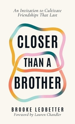 Closer Than A Brother: An Invitation to Cultivate Friendships That Last by Ledbetter, Brooke