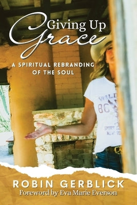 Giving Up Grace: A Spiritual Rebranding of the Soul by Gerblick, Robin