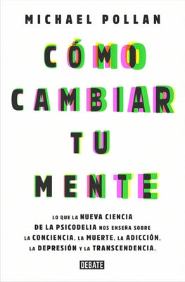 Cómo Cambiar Tu Mente / How to Change Your Mind: Lo Que La Nueva Ciencia de la Psicodelia Nos Enseña Sobre La Conciencia, La Muerte, La Adicción, La D by Pollan, Michael