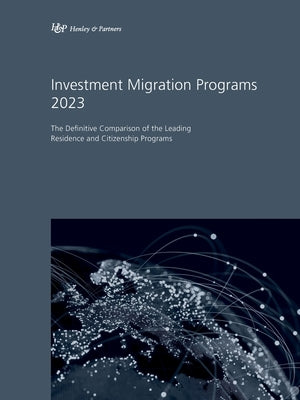 Investment Migration Programs 2023: The Definitive Comparison of the Leading Residence and Citizenship Programs by &. Partners, Henley