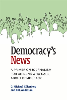 Democracy's News: A Primer on Journalism for Citizens Who Care about Democracy by Killenberg, G. Michael