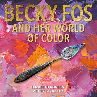 Becky Fos and Her World of Color by Konecni, Elizabeth