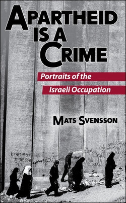 Apartheid Is a Crime (2nd Edition): Portraits of the Israeli Occupation of Palestine by Svensson, Mats