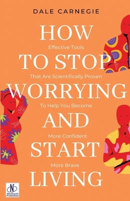 How to Stop Worrying & Start Living by Dale Carnegie by Carnegie, Dale