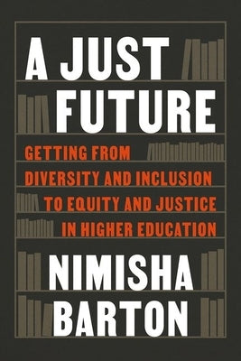 A Just Future: Getting from Diversity and Inclusion to Equity and Justice in Higher Education by Barton, Nimisha