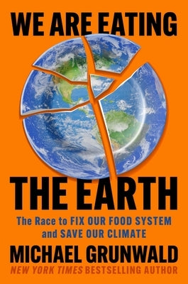 We Are Eating the Earth: The Race to Fix Our Food System and Save Our Climate by Grunwald, Michael