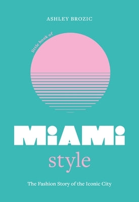 Little Book of Miami Style: The Fashion Story of the Iconic City by Brozic, Ashley