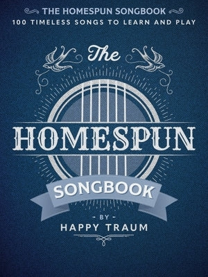 The Homespun Songbook: 100 Timeless Songs to Learn and Play by Traum, Happy