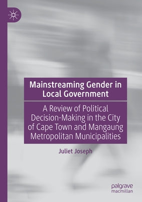 Mainstreaming Gender in Local Government: A Review of Political Decision-Making in the City of Cape Town and Mangaung Metropolitan Municipalities by Joseph, Juliet