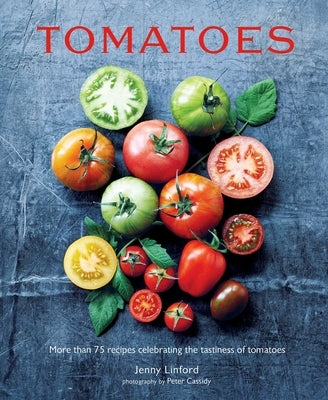 Tomatoes: More Than 75 Recipes Celebrating the Tastiness of Tomatoes by Linford, Jenny