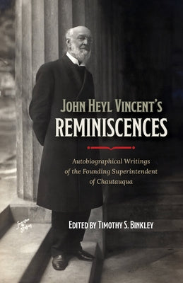 John Heyl Vincent's Reminiscences: Autobiographical Writings of the Founding Superintendent of Chautauqua by Binkley, Timothy S.