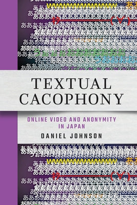 Textual Cacophony: Online Video and Anonymity in Japan by Johnson, Daniel