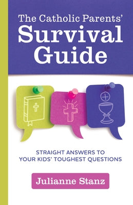 The Catholic Parents' Survival Guide: Straight Answers to Your Kids' Toughest Questions by Stanz, Julianne