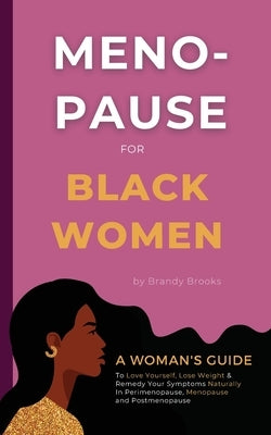 Menopause for Black Women: A Woman's Guide to Love Yourself, Lose Weight & Remedy Your Symptoms Naturally in Perimenopause, Menopause and Postmen by Brooks, Brandy