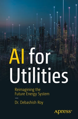 AI for Utilities: Reimagining the Future Energy System by Roy, Debashish