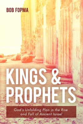 Kings & Prophets: God's Unfolding Plan in the Rise and Fall of Ancient Israel by Fopma, Bob