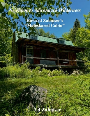 Neighbor to Adirondack Wilderness: Howard Zahniser's "Mateskared Cabin" by Zahniser, Ed