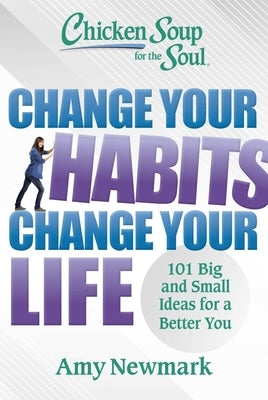 Chicken Soup for the Soul: Change Your Habits, Change Your Life: 101 Big and Small Ideas for a Better You by Newmark, Amy