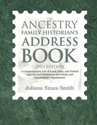 The Ancestry Family Historian's Address Book: A Comprehensive List of Local, State, and Federal Agencies and Institutions and Ethnic and Genealogical by Smith, Juliana Szucs