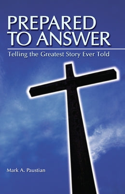 Prepared to Answer: Telling the Greatest Story Ever Told by Paustian, Mark A.