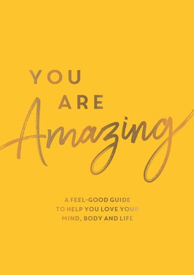 You Are Amazing: A Feel-Good Guide to Help You Love Your Mind, Body and Life by Summersdale Publishers